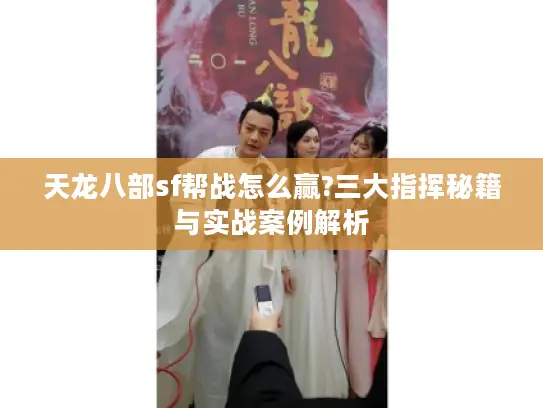 天龙八部sf帮战怎么赢?三大指挥秘籍与实战案例解析
