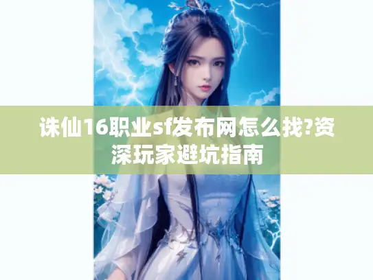 诛仙16职业sf发布网怎么找?资深玩家避坑指南