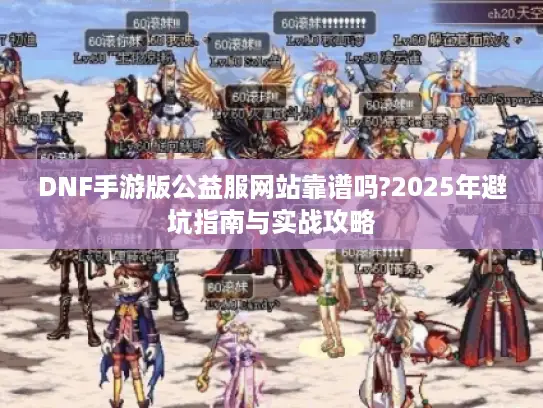 DNF手游版公益服网站靠谱吗?2025年避坑指南与实战攻略