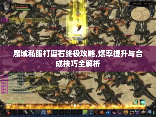 魔域私服打磨石终极攻略,爆率提升与合成技巧全解析