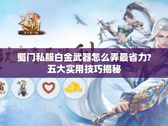 蜀门私服白金武器怎么弄最省力?五大实用技巧揭秘