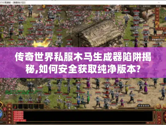 传奇世界私服木马生成器陷阱揭秘,如何安全获取纯净版本? 传奇世界私服木马生成器陷阱揭秘,如何安全获取纯净版本?