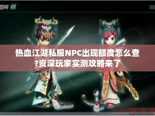 热血江湖私服NPC出现额度怎么查?资深玩家实测攻略来了