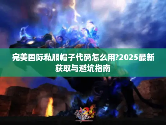 完美国际私服帽子代码怎么用?2025最新获取与避坑指南