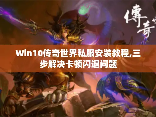 Win10传奇世界私服安装教程,三步解决卡顿闪退问题 Win10传奇世界私服安装教程,三步解决卡顿闪退问题