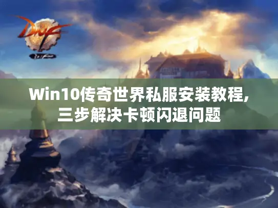 Win10传奇世界私服安装教程,三步解决卡顿闪退问题 Win10传奇世界私服安装教程,三步解决卡顿闪退问题
