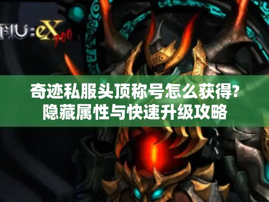 奇迹私服头顶称号怎么获得?隐藏属性与快速升级攻略 奇迹私服头顶称号怎么获得?隐藏属性与快速升级攻略