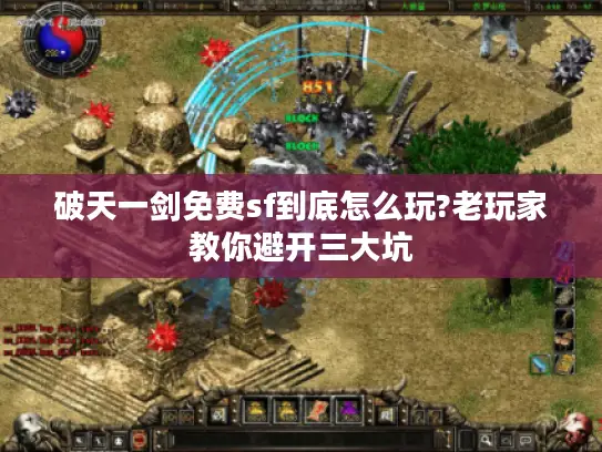 破天一剑免费sf到底怎么玩?老玩家教你避开三大坑