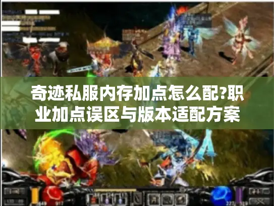 奇迹私服内存加点怎么配?职业加点误区与版本适配方案