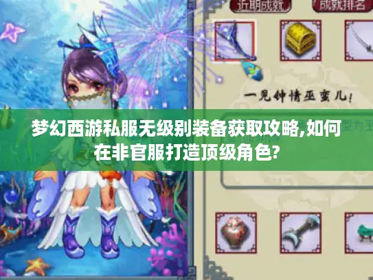 梦幻西游私服无级别装备获取攻略,如何在非官服打造顶级角色? 梦幻西游私服无级别装备获取攻略,如何在非官服打造顶级角色?