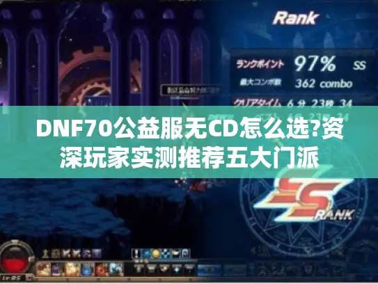 DNF70公益服无CD怎么选?资深玩家实测推荐五大门派