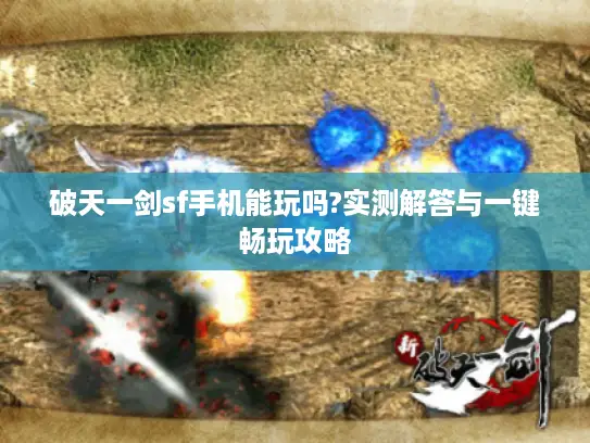 破天一剑sf手机能玩吗?实测解答与一键畅玩攻略 破天一剑sf手机能玩吗?实测解答与一键畅玩攻略