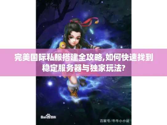 完美国际私服搭建全攻略,如何快速找到稳定服务器与独家玩法? 完美国际私服搭建全攻略,如何快速找到稳定服务器与独家玩法?