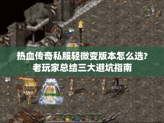 热血传奇私服轻微变版本怎么选?老玩家总结三大避坑指南