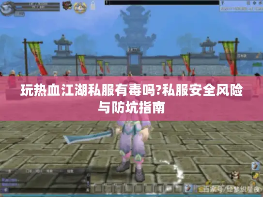 玩热血江湖私服有毒吗?私服安全风险与防坑指南