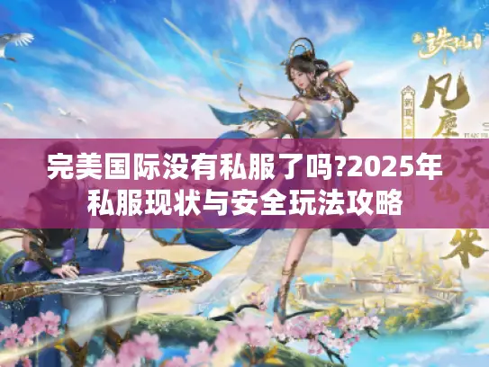 完美国际没有私服了吗?2025年私服现状与安全玩法攻略