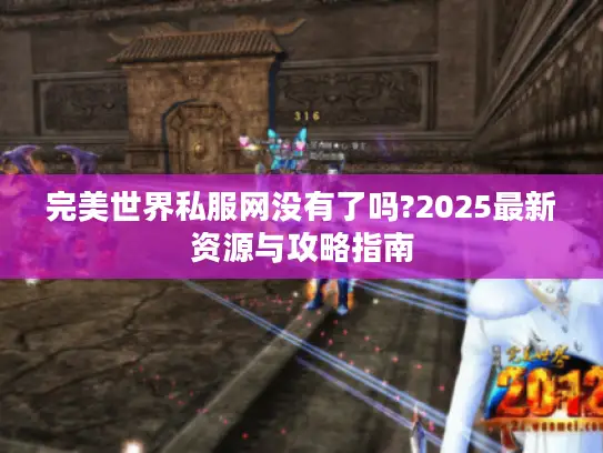 完美世界私服网没有了吗?2025最新资源与攻略指南