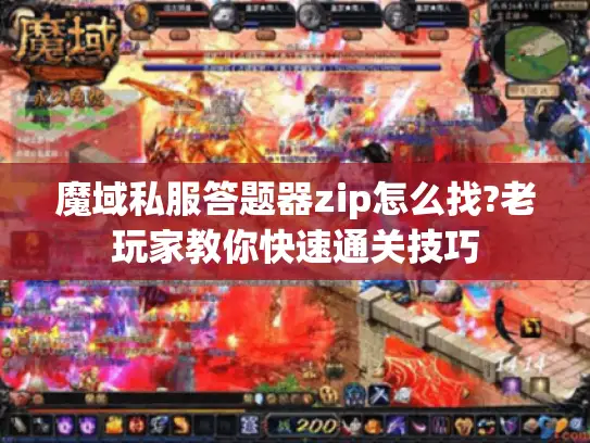 魔域私服答题器zip怎么找?老玩家教你快速通关技巧