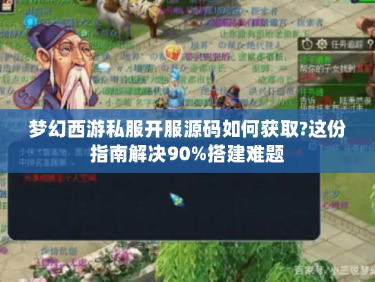 梦幻西游私服开服源码如何获取?这份指南解决90%搭建难题 梦幻西游私服开服源码如何获取?这份指南解决90%搭建难题