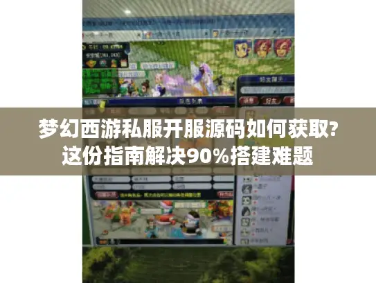 梦幻西游私服开服源码如何获取?这份指南解决90%搭建难题 梦幻西游私服开服源码如何获取?这份指南解决90%搭建难题