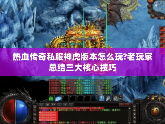 热血传奇私服神虎版本怎么玩?老玩家总结三大核心技巧 热血传奇私服神虎版本怎么玩?老玩家总结三大核心技巧