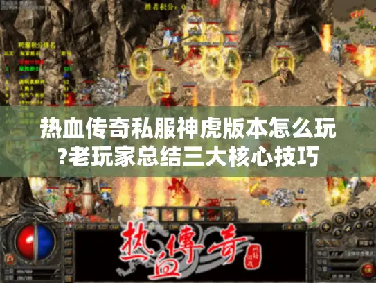热血传奇私服神虎版本怎么玩?老玩家总结三大核心技巧 热血传奇私服神虎版本怎么玩?老玩家总结三大核心技巧