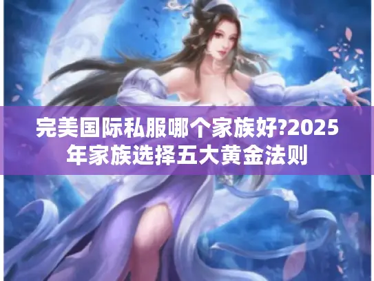 完美国际私服哪个家族好?2025年家族选择五大黄金法则