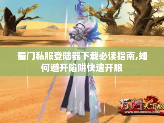 蜀门私服登陆器下载必读指南,如何避开陷阱快速开服