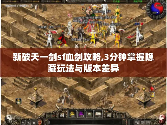 新破天一剑sf血剑攻略,3分钟掌握隐藏玩法与版本差异