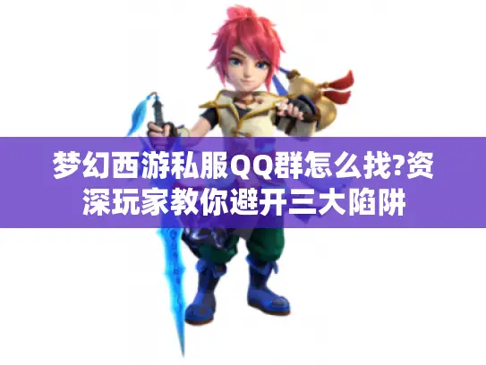 梦幻西游私服QQ群怎么找?资深玩家教你避开三大陷阱