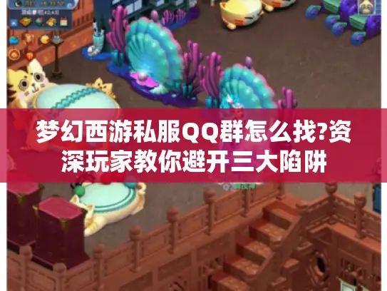梦幻西游私服QQ群怎么找?资深玩家教你避开三大陷阱