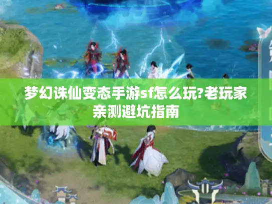 梦幻诛仙变态手游sf怎么玩?老玩家亲测避坑指南