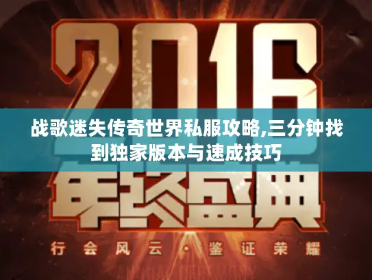 战歌迷失传奇世界私服攻略,三分钟找到独家版本与速成技巧