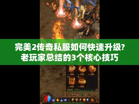 完美2传奇私服如何快速升级?老玩家总结的3个核心技巧 完美2传奇私服如何快速升级?老玩家总结的3个核心技巧
