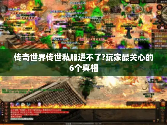 传奇世界传世私服进不了?玩家最关心的6个真相