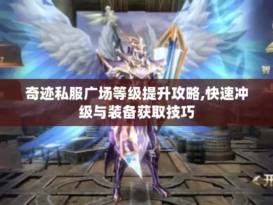 奇迹私服广场等级提升攻略,快速冲级与装备获取技巧 奇迹私服广场等级提升攻略,快速冲级与装备获取技巧