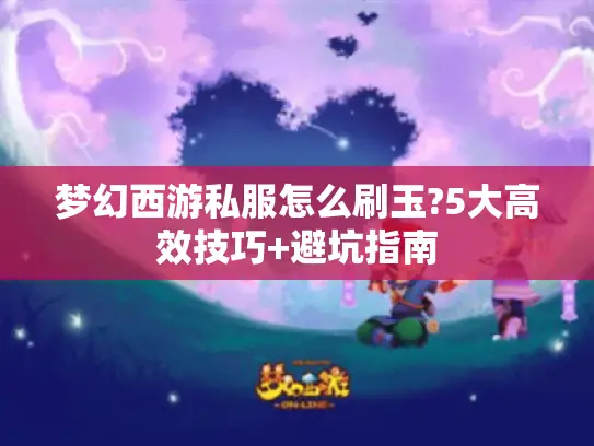 梦幻西游私服怎么刷玉?5大高效技巧+避坑指南