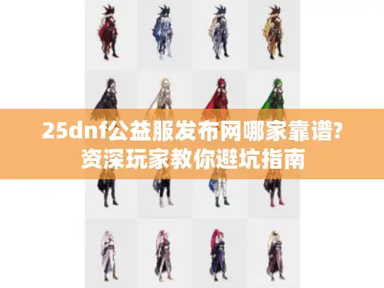 25dnf公益服发布网哪家靠谱?资深玩家教你避坑指南 25dnf公益服发布网哪家靠谱?资深玩家教你避坑指南