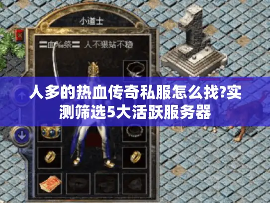 人多的热血传奇私服怎么找?实测筛选5大活跃服务器