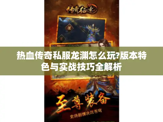 热血传奇私服龙渊怎么玩?版本特色与实战技巧全解析
