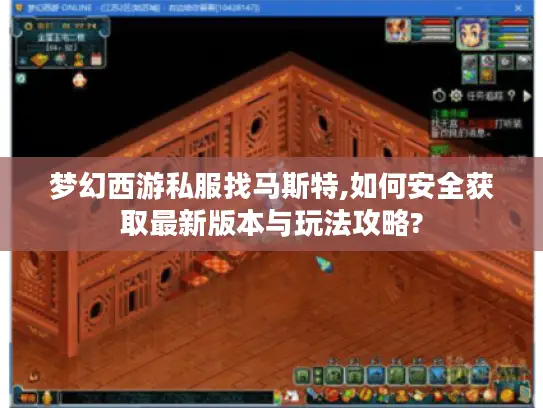 梦幻西游私服找马斯特,如何安全获取最新版本与玩法攻略? 梦幻西游私服找马斯特,如何安全获取最新版本与玩法攻略?
