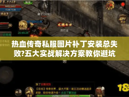 热血传奇私服图片补丁安装总失败?五大实战解决方案教你避坑 热血传奇私服图片补丁安装总失败?五大实战解决方案教你避坑