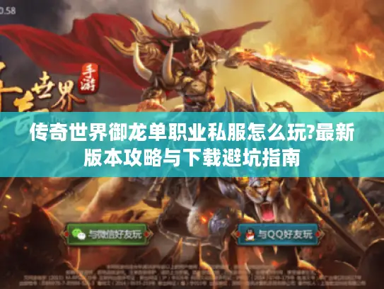 传奇世界御龙单职业私服怎么玩?最新版本攻略与下载避坑指南