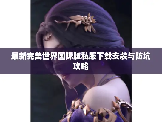 最新完美世界国际版私服下载安装与防坑攻略