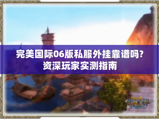 完美国际06版私服外挂靠谱吗?资深玩家实测指南