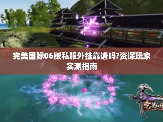 完美国际06版私服外挂靠谱吗?资深玩家实测指南