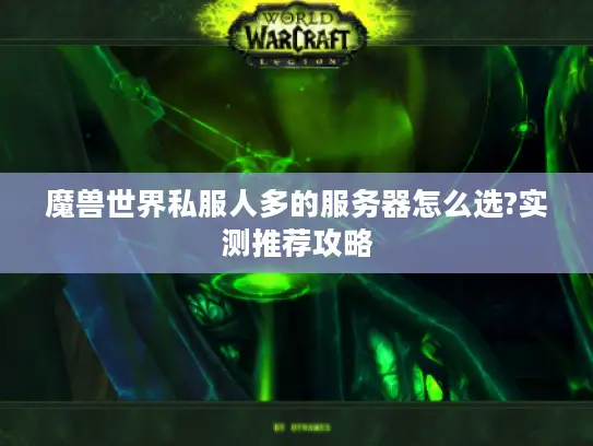 魔兽世界私服人多的服务器怎么选?实测推荐攻略 魔兽世界私服人多的服务器怎么选?实测推荐攻略