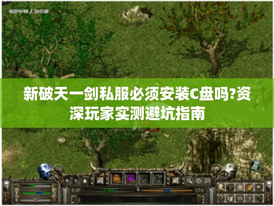 新破天一剑私服必须安装C盘吗?资深玩家实测避坑指南 新破天一剑私服必须安装C盘吗?资深玩家实测避坑指南