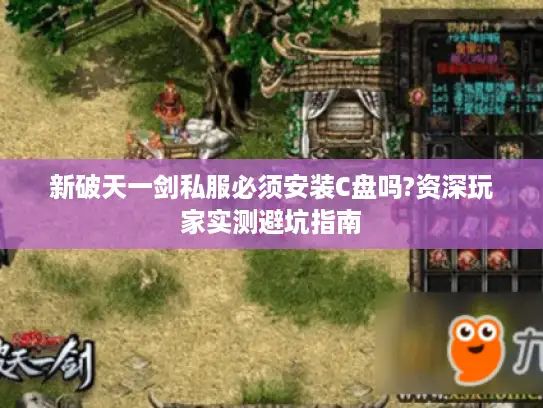 新破天一剑私服必须安装C盘吗?资深玩家实测避坑指南 新破天一剑私服必须安装C盘吗?资深玩家实测避坑指南