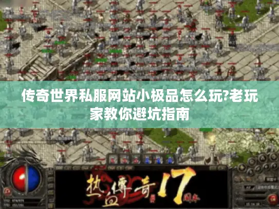 传奇世界私服网站小极品怎么玩?老玩家教你避坑指南 传奇世界私服网站小极品怎么玩?老玩家教你避坑指南